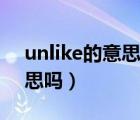 unlike的意思及用法（unlike有不喜欢的意思吗）