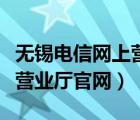 无锡电信网上营业厅自助服务（无锡电信网上营业厅官网）