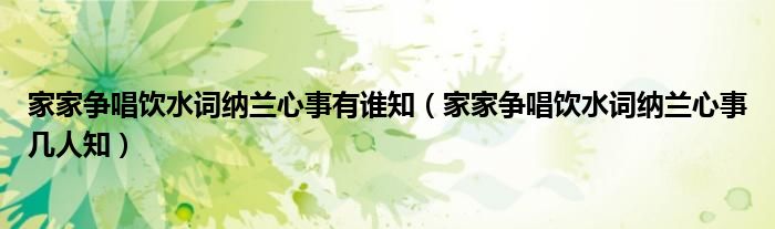 家家争唱饮水词纳兰心事有谁知（家家争唱饮水词纳兰心事几人知）