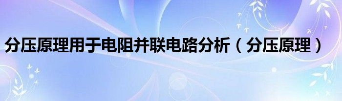 分压原理用于电阻并联电路分析（分压原理）