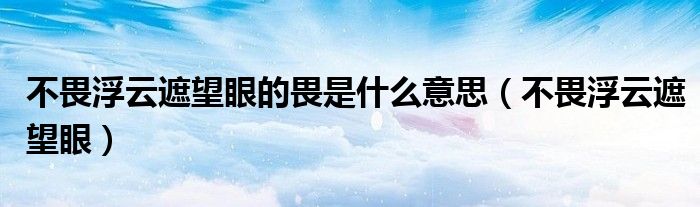 不畏浮云遮望眼的畏是什么意思（不畏浮云遮望眼）