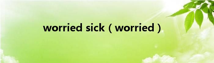 worried sick（worried）