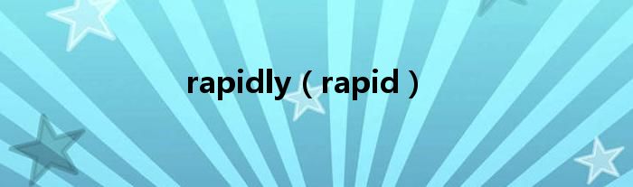 rapidly（rapid）