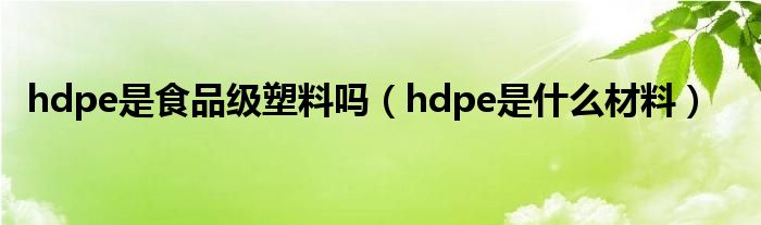 hdpe是食品级塑料吗（hdpe是什么材料）