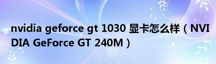 nvidia geforce gt 1030 显卡怎么样（NVIDIA GeForce GT 240M）