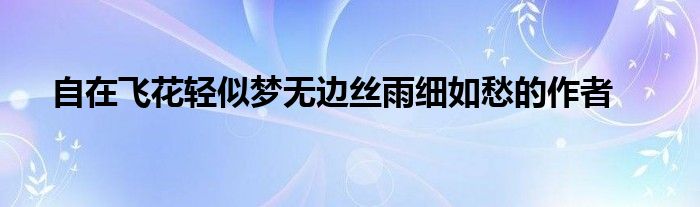 自在飞花轻似梦无边丝雨细如愁的作者