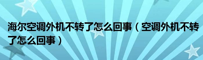 海尔空调外机不转了怎么回事（空调外机不转了怎么回事）