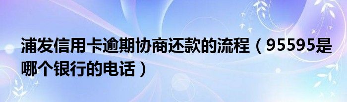 浦发信用卡逾期协商还款的流程（95595是哪个银行的电话）