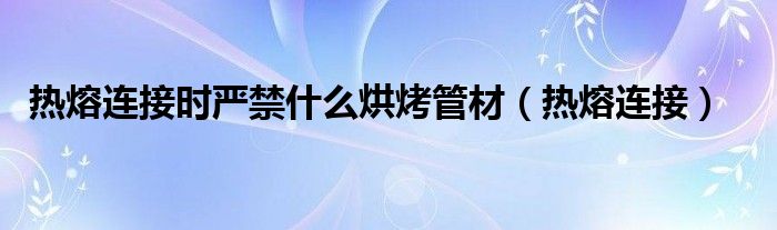 热熔连接时严禁什么烘烤管材（热熔连接）