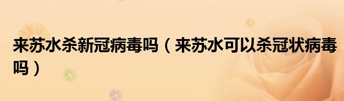 来苏水杀新冠病毒吗（来苏水可以杀冠状病毒吗）