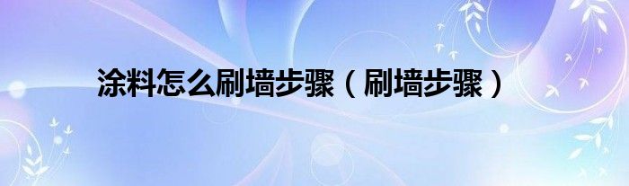 涂料怎么刷墙步骤（刷墙步骤）