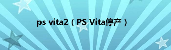 ps vita2（PS Vita停产）