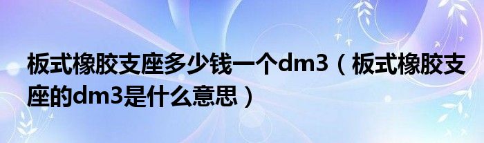 板式橡胶支座多少钱一个dm3（板式橡胶支座的dm3是什么意思）