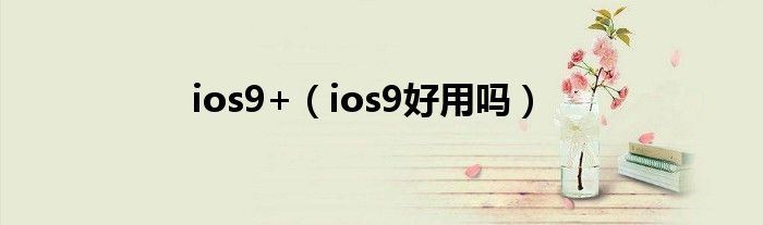 ios9+（ios9好用吗）