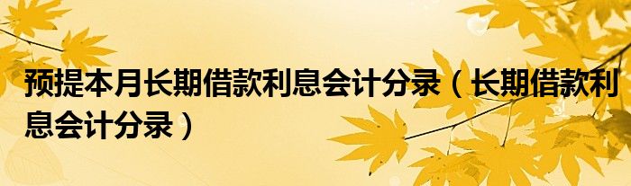 预提本月长期借款利息会计分录（长期借款利息会计分录）