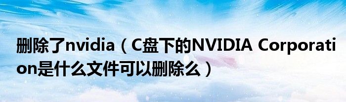 删除了nvidia（C盘下的NVIDIA Corporation是什么文件可以删除么）