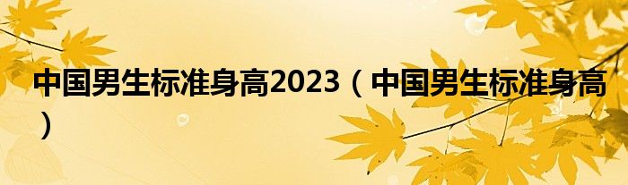 中国男生标准身高2023（中国男生标准身高）