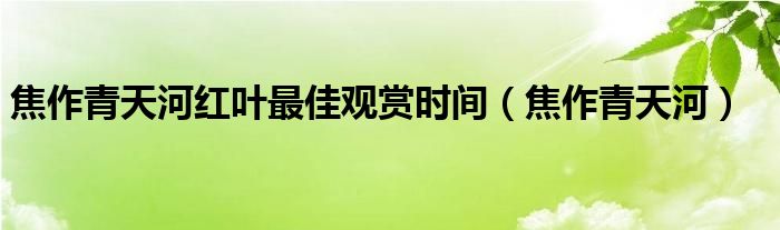 焦作青天河红叶最佳观赏时间（焦作青天河）