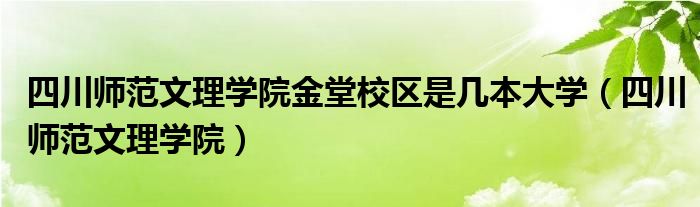 四川师范文理学院金堂校区是几本大学（四川师范文理学院）