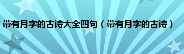 带有月字的古诗大全四句（带有月字的古诗）