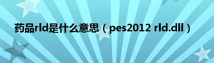 药品rld是什么意思（pes2012 rld.dll）