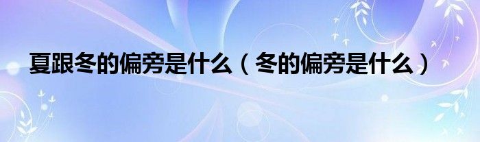 夏跟冬的偏旁是什么（冬的偏旁是什么）