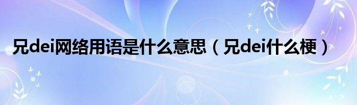 兄dei网络用语是什么意思（兄dei什么梗）