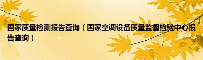 国家质量检测报告查询（国家空调设备质量监督检验中心报告查询）