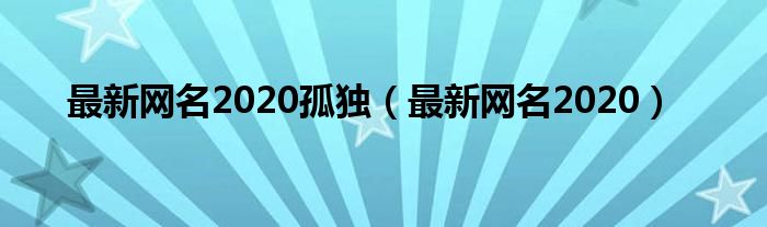 最新网名2020孤独（最新网名2020）