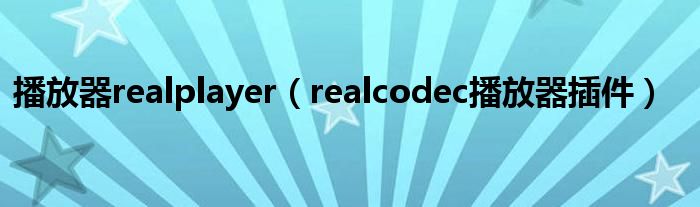 播放器realplayer（realcodec播放器插件）