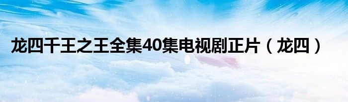 龙四千王之王全集40集电视剧正片（龙四）