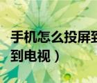 手机怎么投屏到电视操作步骤（手机怎么投屏到电视）