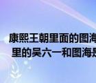 康熙王朝里面的图海和吴六一是一个人吗（电视剧 康熙王朝 里的吴六一和图海是一个人吗）