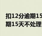 扣12分逾期15天不处理有影响吗（扣12分逾期15天不处理）