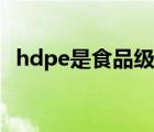 hdpe是食品级塑料吗（hdpe是什么材料）