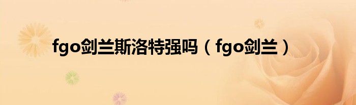 fgo剑兰斯洛特强吗（fgo剑兰）