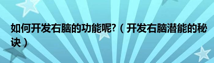 如何开发右脑的功能呢?（开发右脑潜能的秘诀）