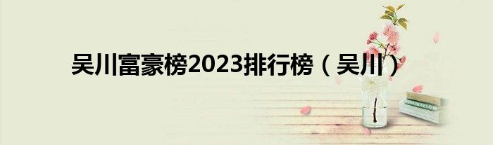 吴川富豪榜2023排行榜（吴川）