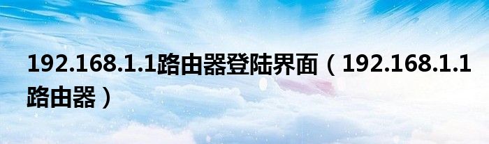 192.168.1.1路由器登陆界面（192.168.1.1路由器）