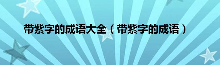 带紫字的成语大全（带紫字的成语）