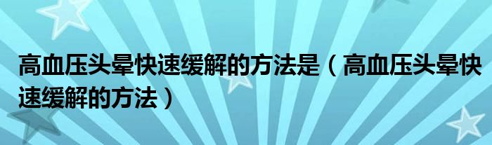 高血压头晕快速缓解的方法是（高血压头晕快速缓解的方法）