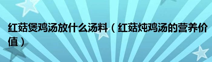 红菇煲鸡汤放什么汤料（红菇炖鸡汤的营养价值）