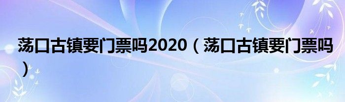 荡口古镇要门票吗2020（荡口古镇要门票吗）