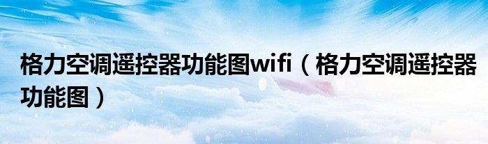 格力空调遥控器功能图wifi（格力空调遥控器功能图）