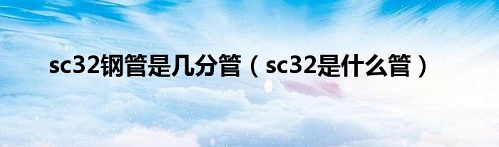 sc32钢管是几分管（sc32是什么管）