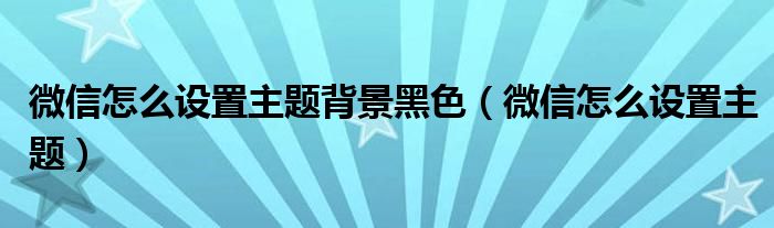 微信怎么设置主题背景黑色（微信怎么设置主题）