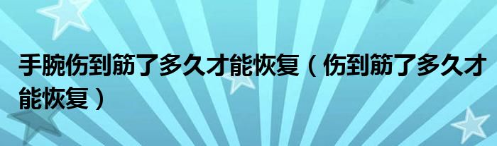 手腕伤到筋了多久才能恢复（伤到筋了多久才能恢复）