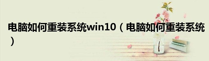 电脑如何重装系统win10（电脑如何重装系统）