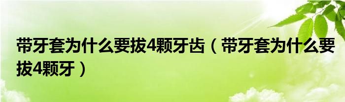 带牙套为什么要拔4颗牙齿（带牙套为什么要拔4颗牙）