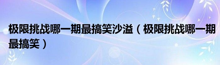 极限挑战哪一期最搞笑沙溢（极限挑战哪一期最搞笑）